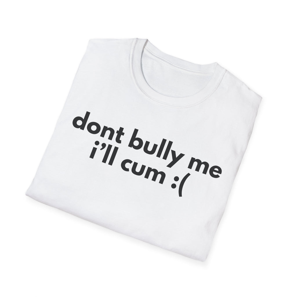 dont bully me ill cum :(